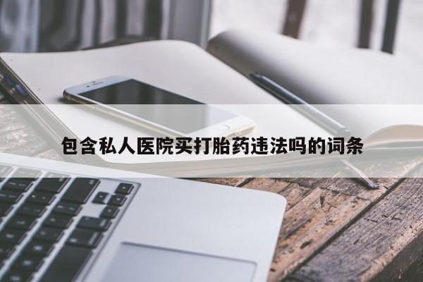 哪里可以买到打胎药包含私人医院买打胎药违法吗的词条