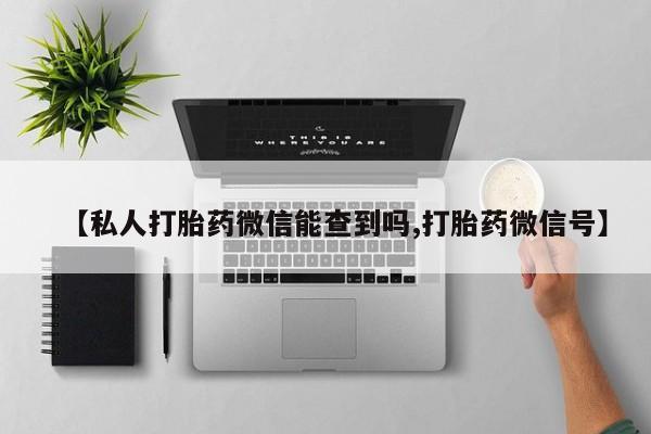 哪里可以买到打胎药【私人打胎药微信能查到吗,打胎药微信号】