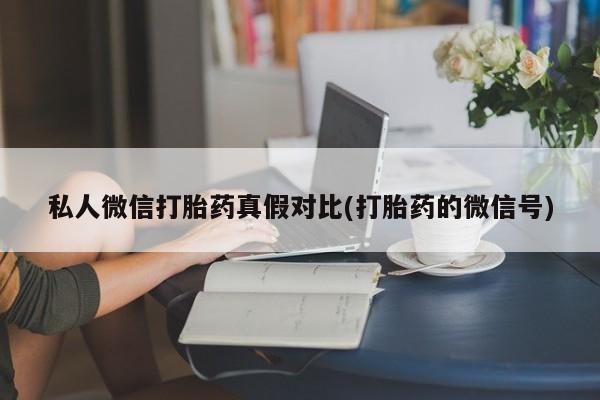 哪里可以买到打胎药私人微信打胎药真假对比(打胎药的微信号)