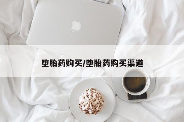 哪里可以买到打胎药堕胎药购买/堕胎药购买渠道