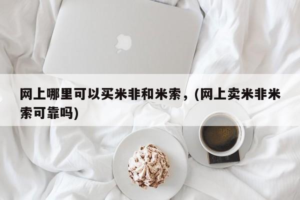 哪里可以买到打胎药网上哪里可以买米非和米索，(网上卖米非米索可靠吗)