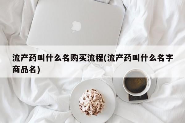 哪里可以买到打胎药流产药叫什么名购买流程(流产药叫什么名字商品名)