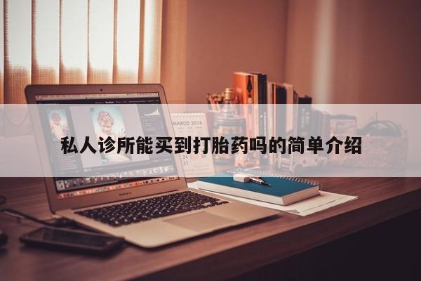 哪里可以买到打胎药私人诊所能买到打胎药吗的简单介绍