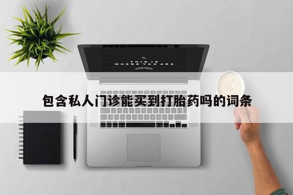 哪里可以买到打胎药包含私人门诊能买到打胎药吗的词条