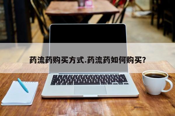 哪里可以买到打胎药药流药购买方式.药流药如何购买？