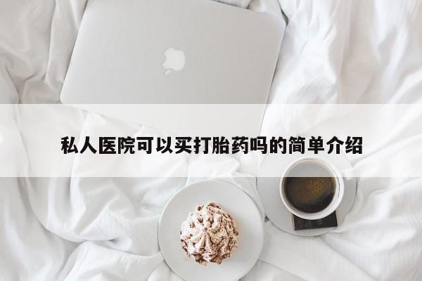 哪里可以买到打胎药私人医院可以买打胎药吗的简单介绍