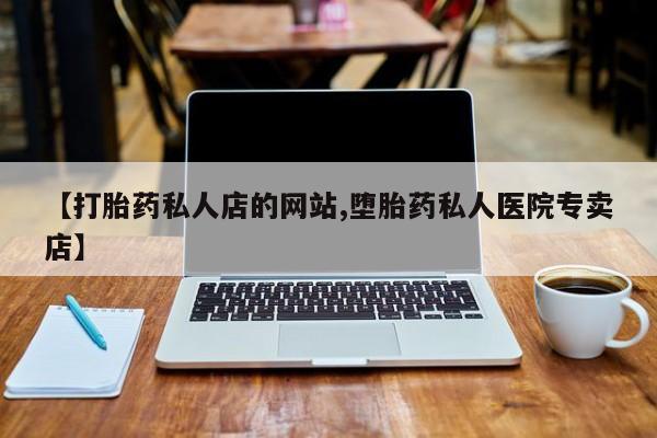 哪里可以买到打胎药【打胎药私人店的网站,堕胎药私人医院专卖店】