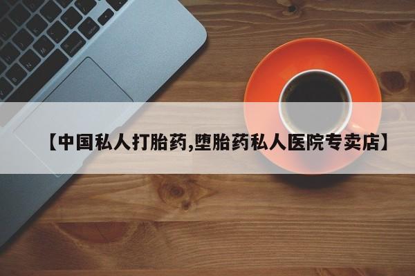 哪里可以买到打胎药【中国私人打胎药,堕胎药私人医院专卖店】