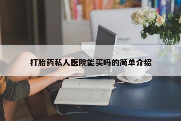 哪里可以买到打胎药打胎药私人医院能买吗的简单介绍