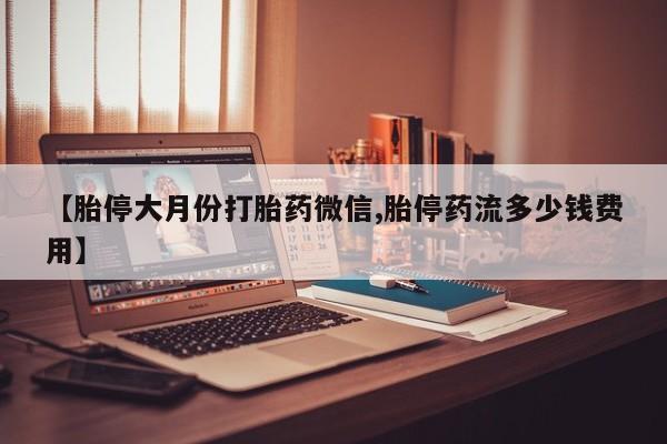 哪里可以买到打胎药【胎停大月份打胎药微信,胎停药流多少钱费用】