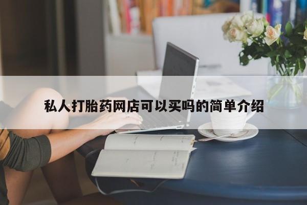 哪里可以买到打胎药私人打胎药网店可以买吗的简单介绍