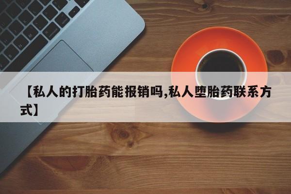 哪里可以买到打胎药【私人的打胎药能报销吗,私人堕胎药联系方式】