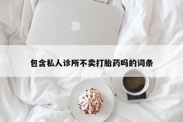 哪里可以买到打胎药包含私人诊所不卖打胎药吗的词条