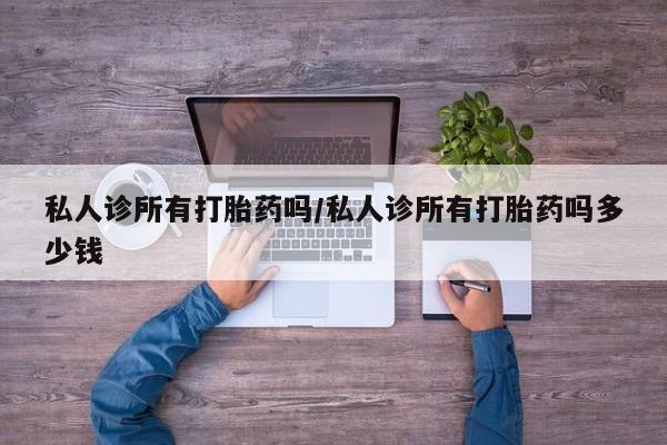 哪里可以买到打胎药私人诊所有打胎药吗/私人诊所有打胎药吗多少钱