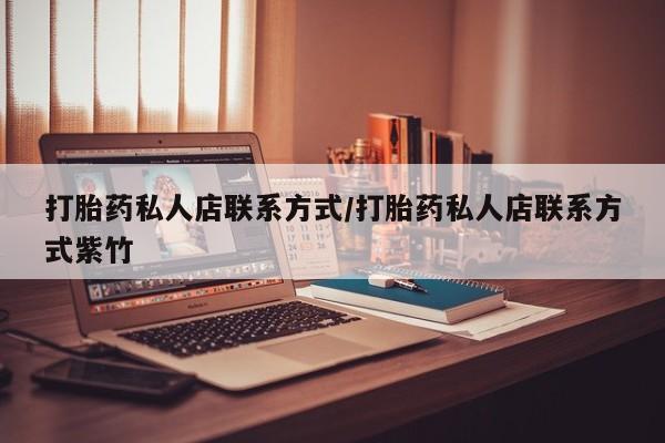 哪里可以买到打胎药打胎药私人店联系方式/打胎药私人店联系方式紫竹