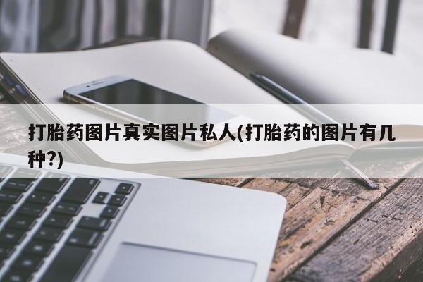 哪里可以买到打胎药打胎药图片真实图片私人(打胎药的图片有几种?)