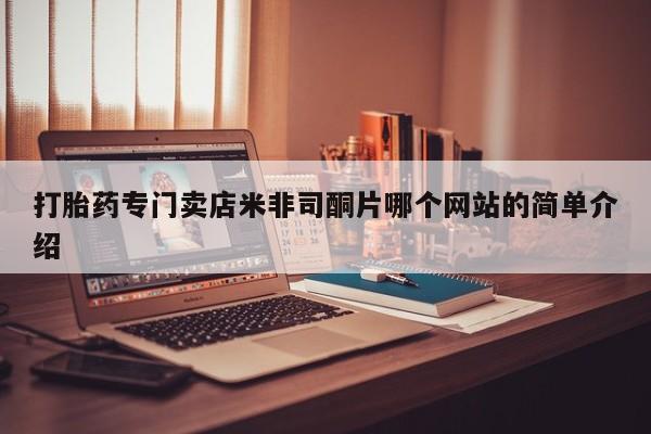 哪里可以买到打胎药打胎药专门卖店米非司酮片哪个网站的简单介绍