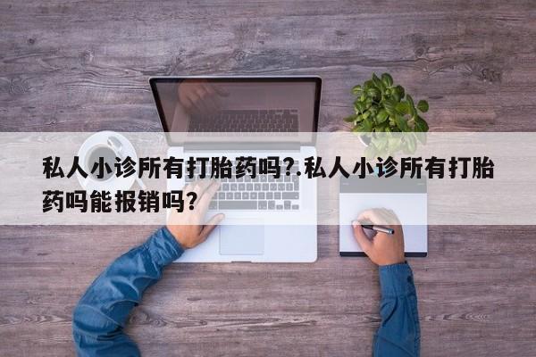 哪里可以买到打胎药私人小诊所有打胎药吗?.私人小诊所有打胎药吗能报销吗？