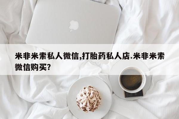 哪里可以买到打胎药米非米索私人微信,打胎药私人店.米非米索微信购买？