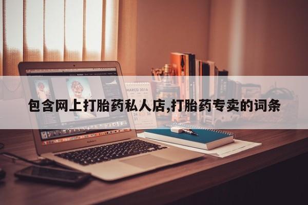 哪里可以买到打胎药包含网上打胎药私人店,打胎药专卖的词条