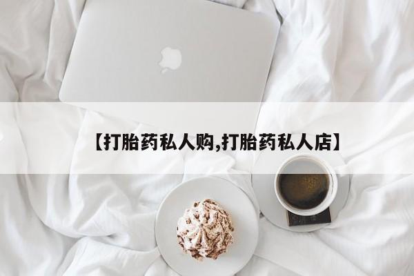 哪里可以买到打胎药【打胎药私人购,打胎药私人店】