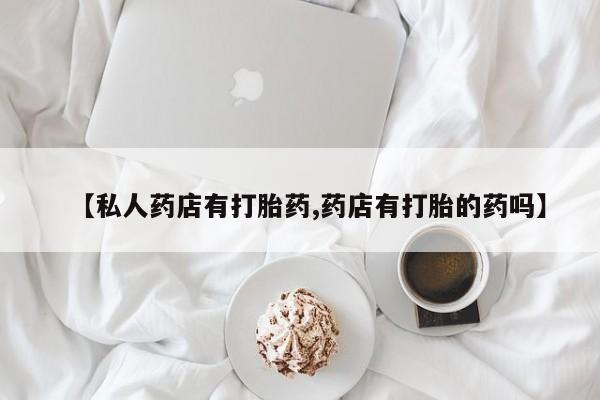 哪里可以买到打胎药【私人药店有打胎药,药店有打胎的药吗】