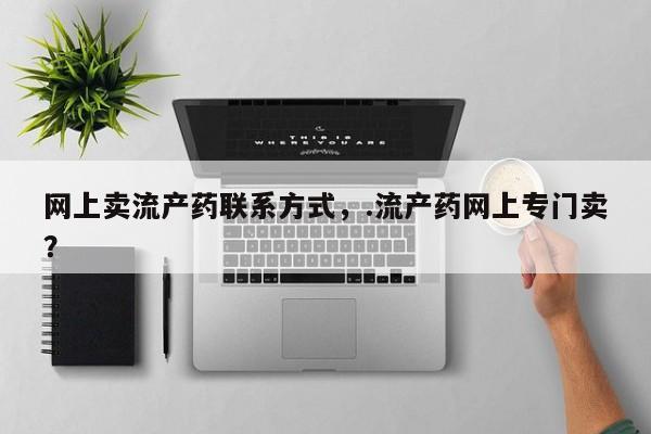 哪里可以买到打胎药网上卖流产药联系方式，.流产药网上专门卖？