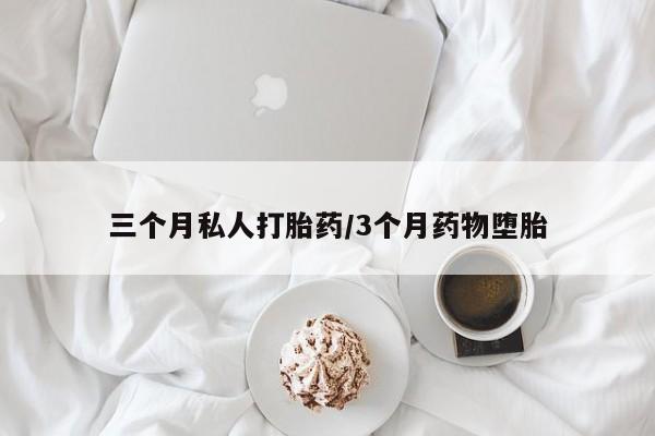 哪里可以买到打胎药三个月私人打胎药/3个月药物堕胎